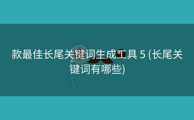 款最佳长尾关键词生成工具 5 (长尾关键词有哪些)