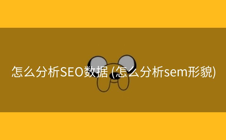 怎么分析SEO数据 (怎么分析sem形貌)