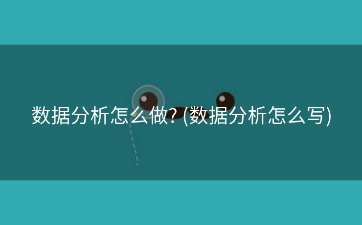 数据分析怎么做? (数据分析怎么写)
