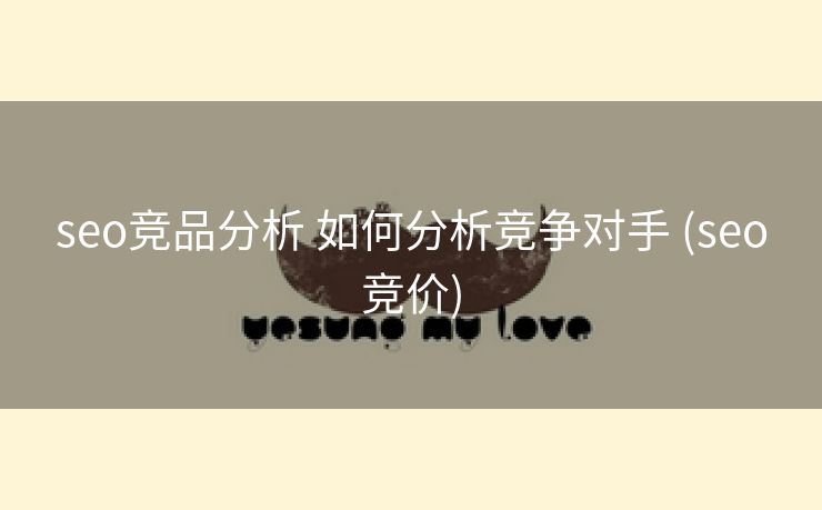 seo竞品分析 如何分析竞争对手 (seo竞价)