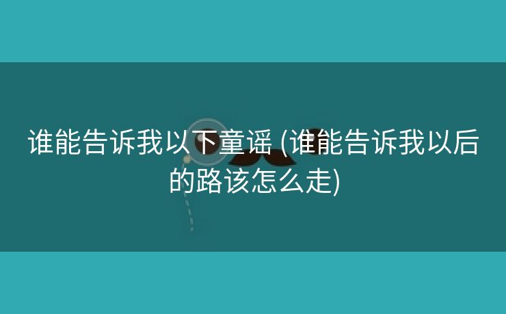 谁能告诉我以下童谣 (谁能告诉我以后的路该怎么走)