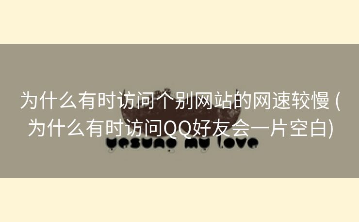 为什么有时访问个别网站的网速较慢 (为什么有时访问QQ好友会一片空白)
