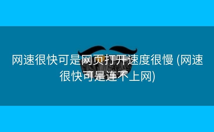 网速很快可是网页打开速度很慢 (网速很快可是连不上网)