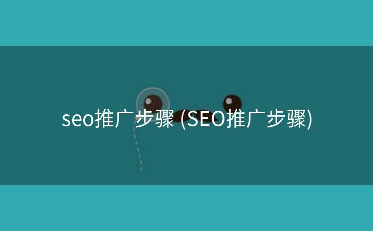 seo推广步骤 (SEO推广步骤)