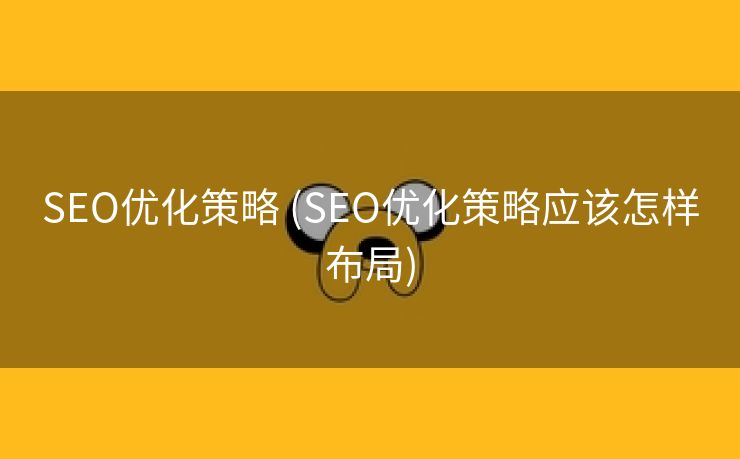 SEO优化策略 (SEO优化策略应该怎样布局)