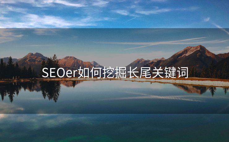 SEOer如何挖掘长尾关键词
