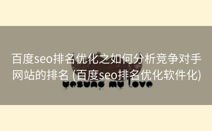 百度seo排名优化之如何分析竞争对手网站的排名 (百度seo排名优化软件化)