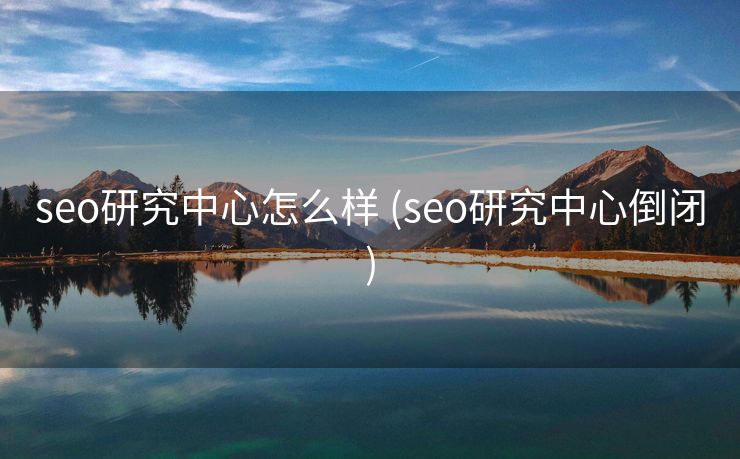 seo研究中心怎么样 (seo研究中心倒闭)