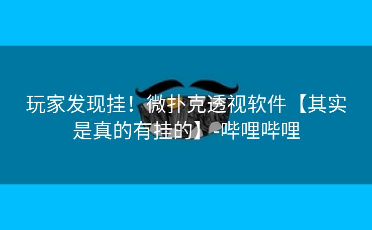 玩家发现挂！微扑克透视软件【其实是真的有挂的】-哔哩哔哩