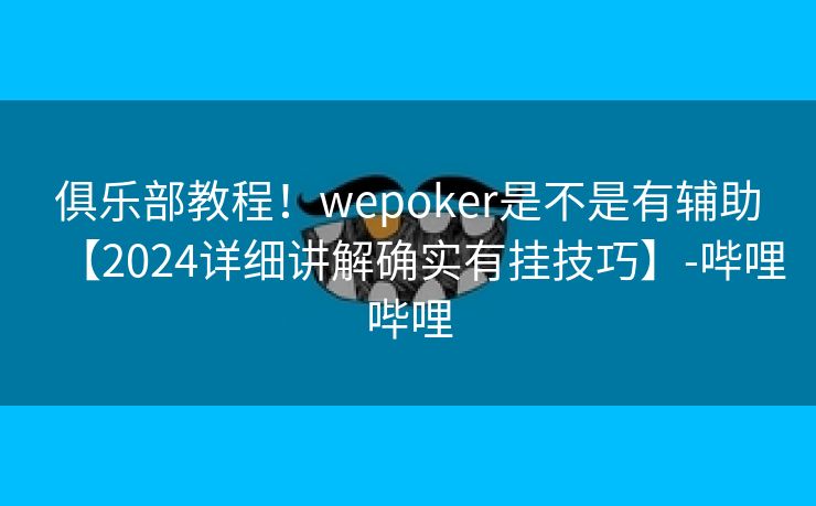 俱乐部教程！wepoker是不是有辅助【2024详细讲解确实有挂技巧】-哔哩哔哩
