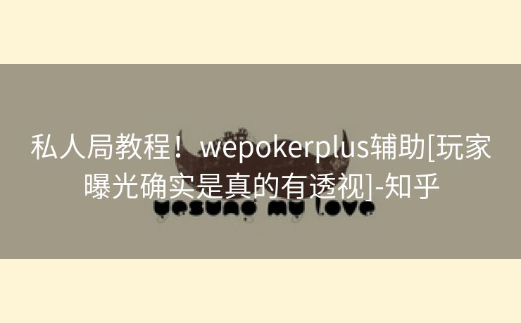 私人局教程！wepokerplus辅助[玩家曝光确实是真的有透视]-知乎