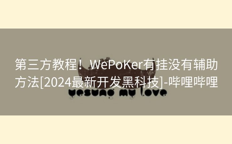 第三方教程！WePoKer有挂没有辅助方法[2024最新开发黑科技]-哔哩哔哩