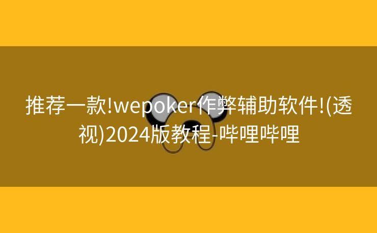 推荐一款!wepoker作弊辅助软件!(透视)2024版教程-哔哩哔哩