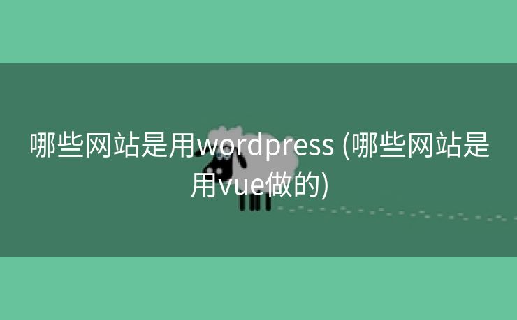 哪些网站是用wordpress (哪些网站是用vue做的)