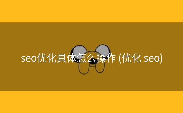 seo优化具体怎么操作 (优化 seo)