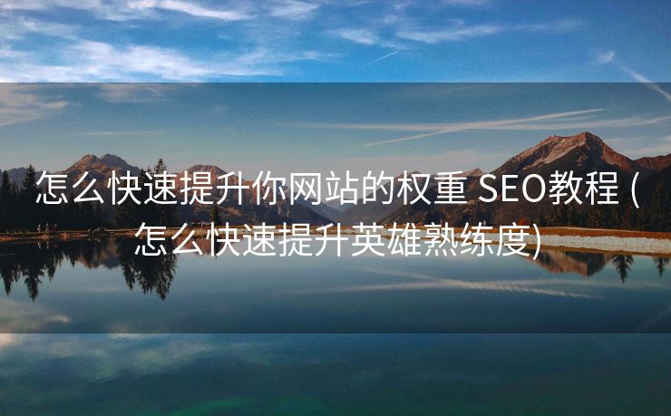 怎么快速提升你网站的权重 SEO教程 (怎么快速提升英雄熟练度)