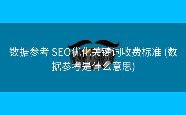 数据参考 SEO优化关键词收费标准 (数据参考是什么意思)