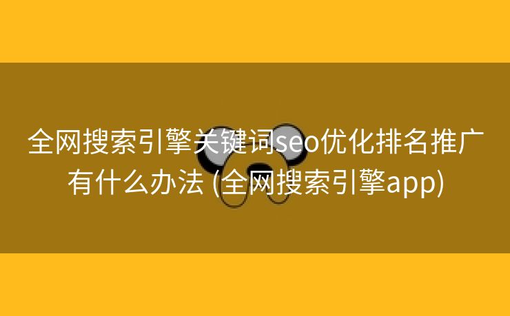 全网搜索引擎关键词seo优化排名推广有什么办法 (全网搜索引擎app)