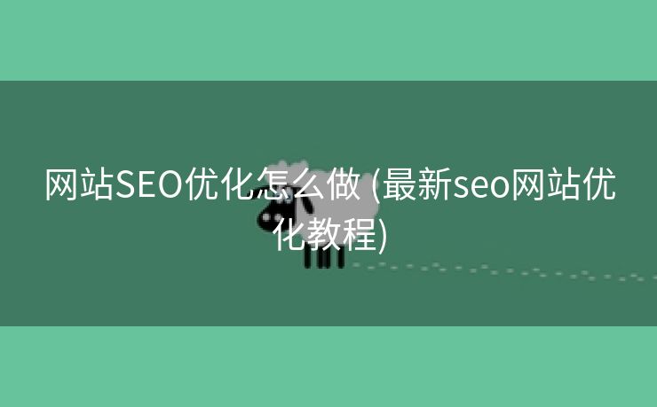 网站SEO优化怎么做 (最新seo网站优化教程)