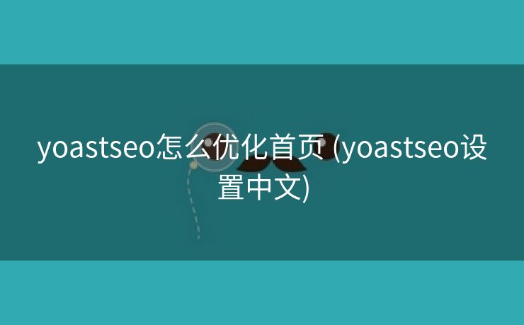 yoastseo怎么优化首页 (yoastseo设置中文)