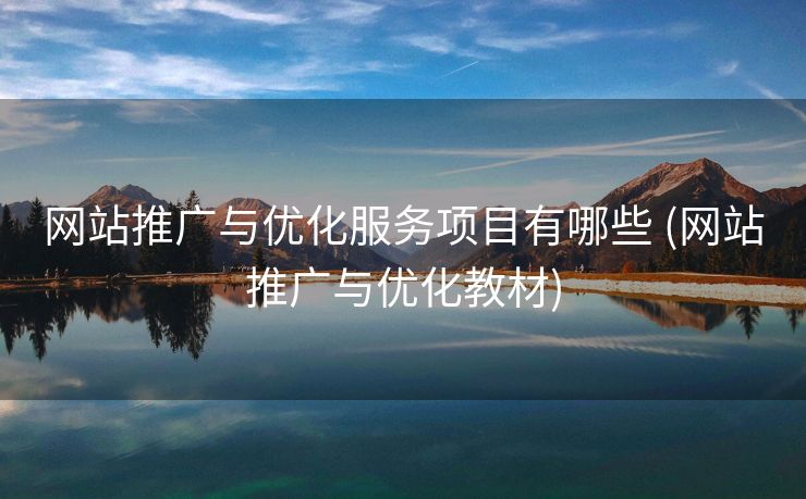 网站推广与优化服务项目有哪些 (网站推广与优化教材)