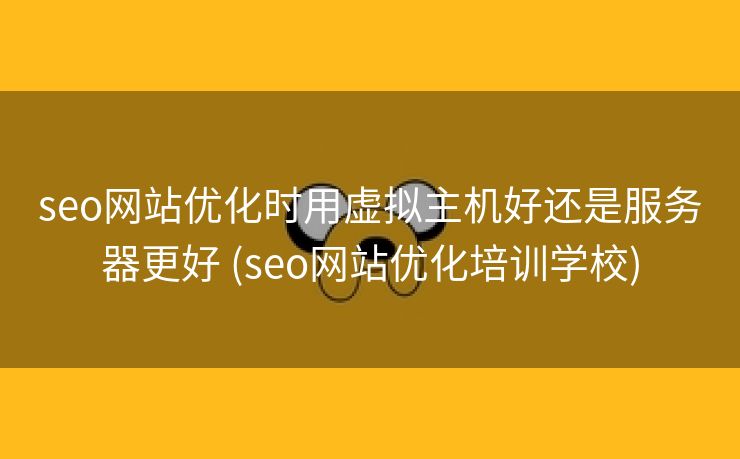 seo网站优化时用虚拟主机好还是服务器更好 (seo网站优化培训学校)