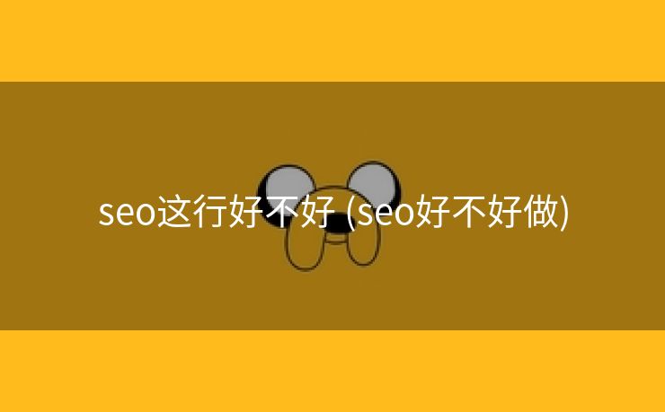 seo这行好不好 (seo好不好做)