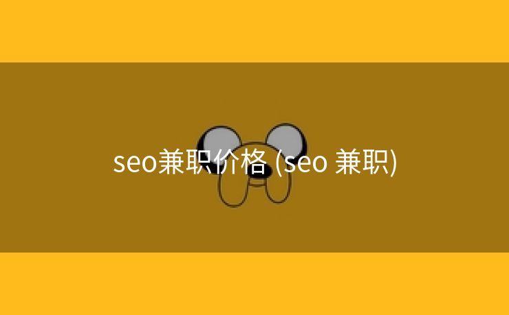 seo兼职价格 (seo 兼职)