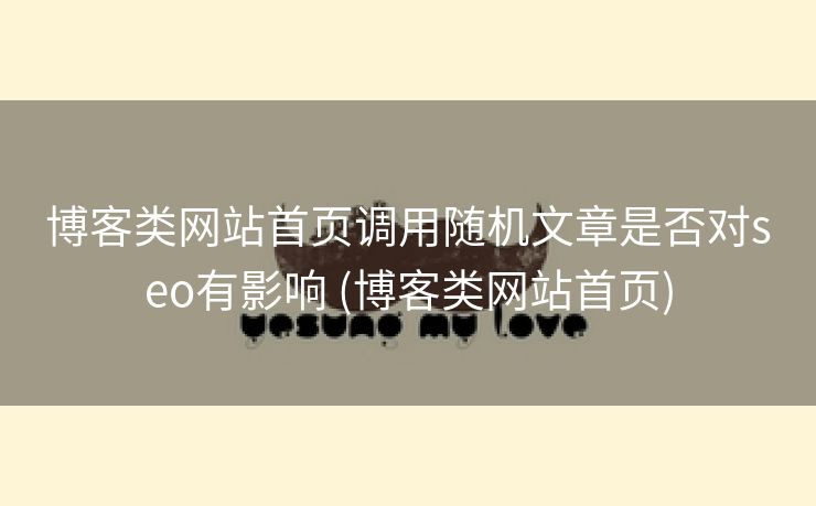 博客类网站首页调用随机文章是否对seo有影响 (博客类网站首页)
