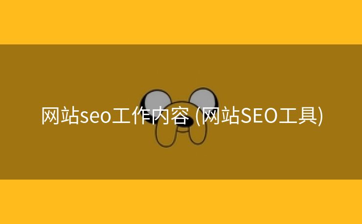 网站seo工作内容 (网站SEO工具)
