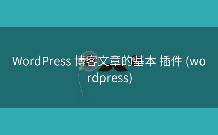 WordPress 博客文章的基本 插件 (wordpress)