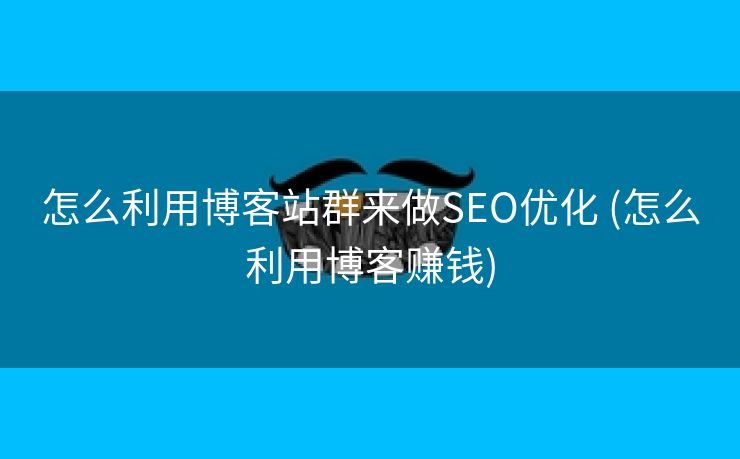 怎么利用博客站群来做SEO优化 (怎么利用博客赚钱)