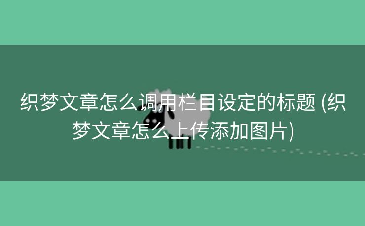 织梦文章怎么调用栏目设定的标题 (织梦文章怎么上传添加图片)