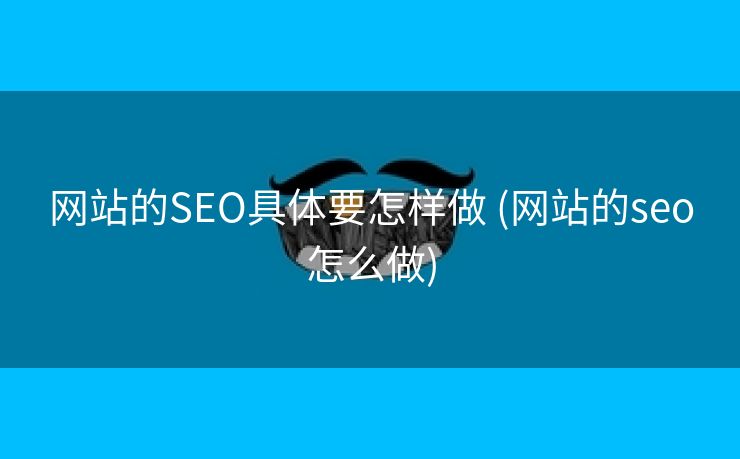 网站的SEO具体要怎样做 (网站的seo怎么做)