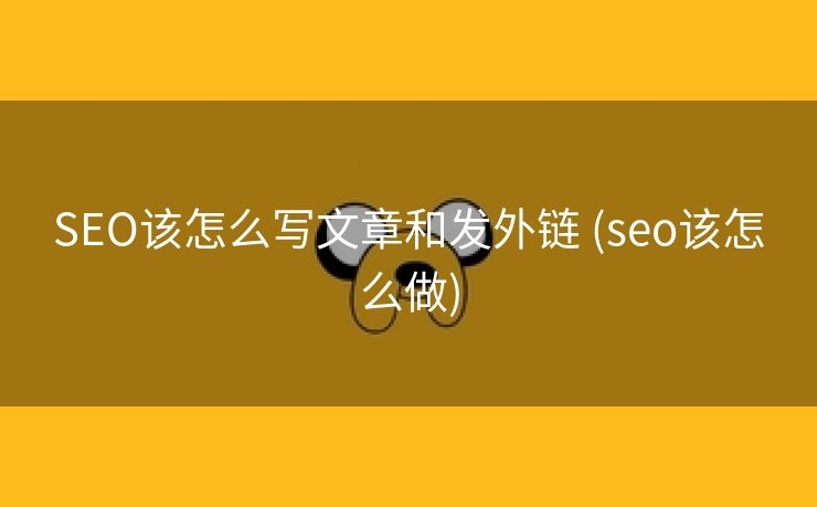 SEO该怎么写文章和发外链 (seo该怎么做)