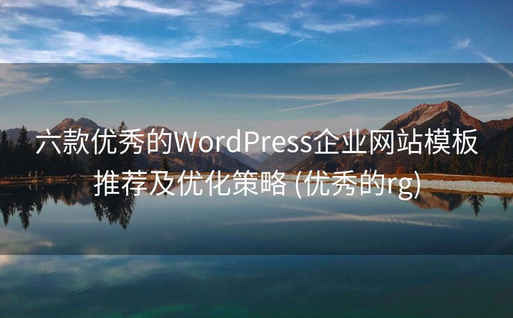 六款优秀的WordPress企业网站模板推荐及优化策略 (优秀的rg)