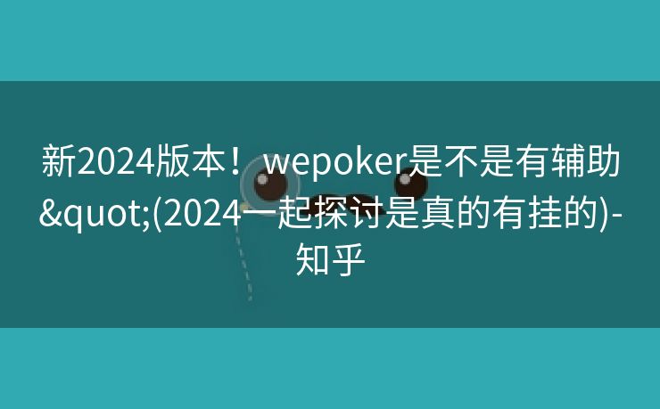 新2024版本!wepoker是不是有辅助"(2024一起探讨是真的有挂的)-知乎 新2024版本!wepoker是不是有辅助"(2024一起探讨是真的有挂的)-知乎