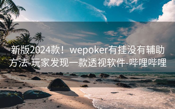 新版2024款!wepoker有挂没有辅助方法-玩家发现一款透视软件-哔哩哔哩 新版2024款!wepoker有挂没有辅助方法-玩家发现一款透视软件-哔哩哔哩