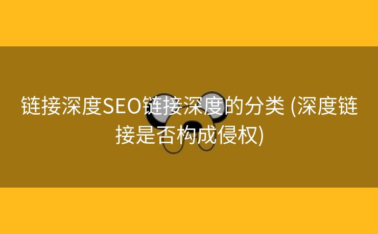链接深度SEO链接深度的分类 (深度链接是否构成侵权)