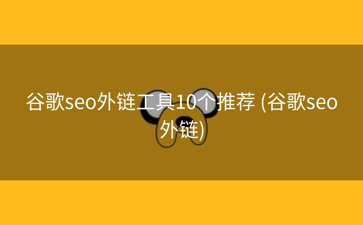 谷歌seo外链工具10个推荐 (谷歌seo外链)
