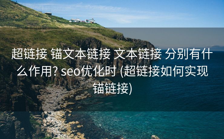 超链接 锚文本链接 文本链接 分别有什么作用? seo优化时 (超链接如何实现锚链接)