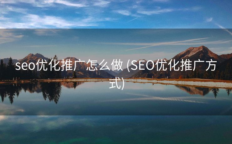 seo优化推广怎么做 (SEO优化推广方式)