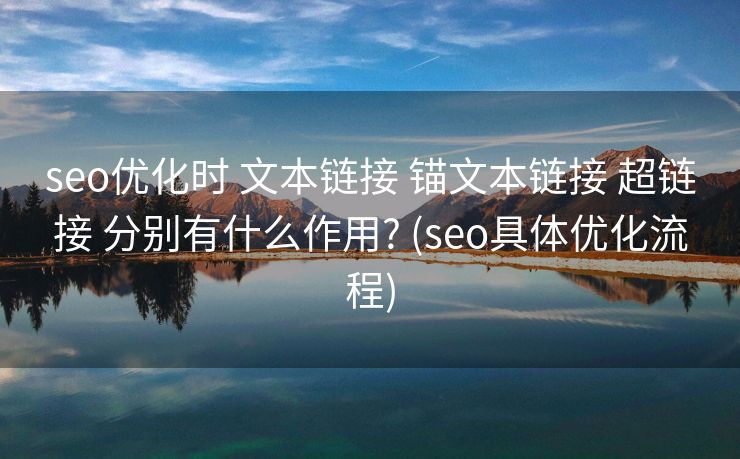 seo优化时 文本链接 锚文本链接 超链接 分别有什么作用? (seo具体优化流程)