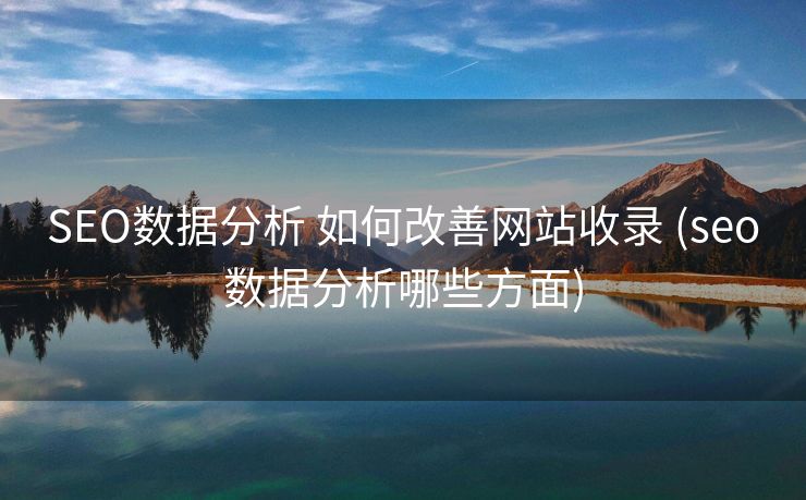 SEO数据分析 如何改善网站收录 (seo数据分析哪些方面)