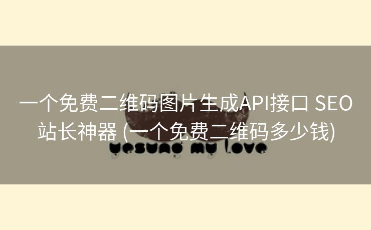 一个免费二维码图片生成API接口 SEO站长神器 (一个免费二维码多少钱)