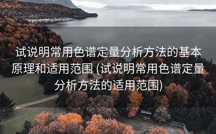 试说明常用色谱定量分析方法的基本原理和适用范围 (试说明常用色谱定量分析方法的适用范围)