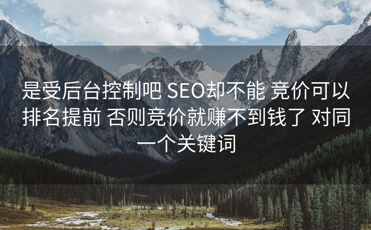 是受后台控制吧 SEO却不能 竞价可以排名提前 否则竞价就赚不到钱了 对同一个关键词