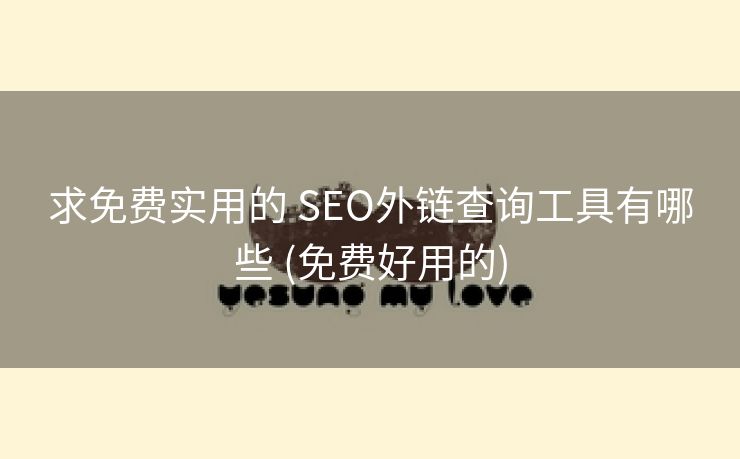 求免费实用的 SEO外链查询工具有哪些 (免费好用的)