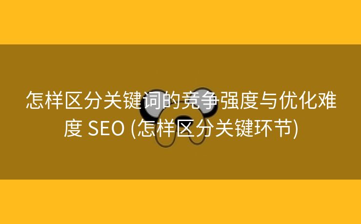怎样区分关键词的竞争强度与优化难度 SEO (怎样区分关键环节)