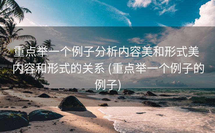 重点举一个例子分析内容美和形式美 内容和形式的关系 (重点举一个例子的例子)